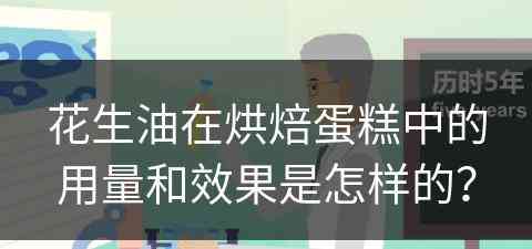 花生油在烘焙蛋糕中的用量和效果是怎样的？